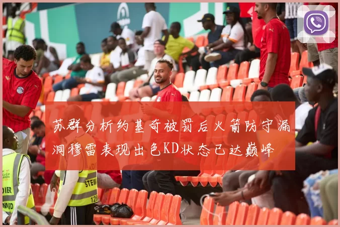 苏群分析约基奇被罚后火箭防守漏洞穆雷表现出色KD状态已达巅峰