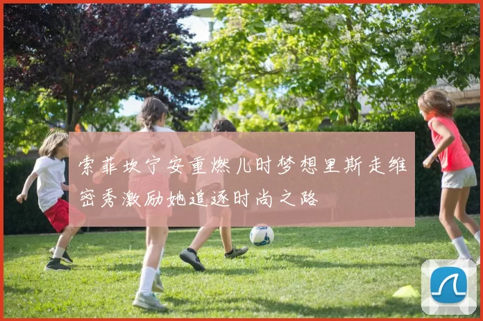 索菲坎宁安重燃儿时梦想里斯走维密秀激励她追逐时尚之路