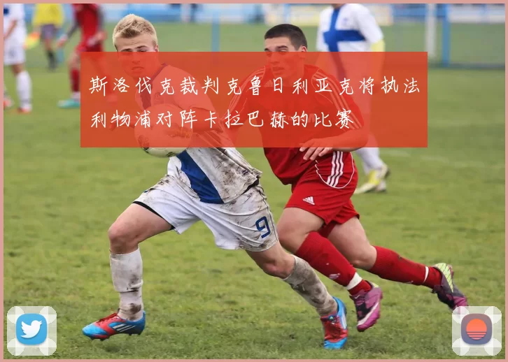 斯洛伐克裁判克鲁日利亚克将执法利物浦对阵卡拉巴赫的比赛