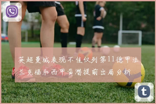 英超曼城表现不佳仅列第11德甲法兰克福和西甲黄潜提前出局分析