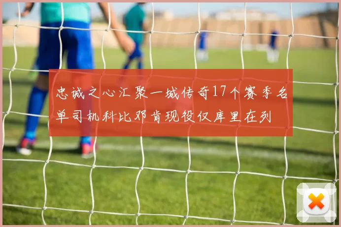 忠诚之心汇聚一城传奇17个赛季名单司机科比邓肯现役仅库里在列