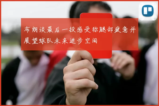布朗谈最后一投感受称腿部疲惫并展望球队未来进步空间